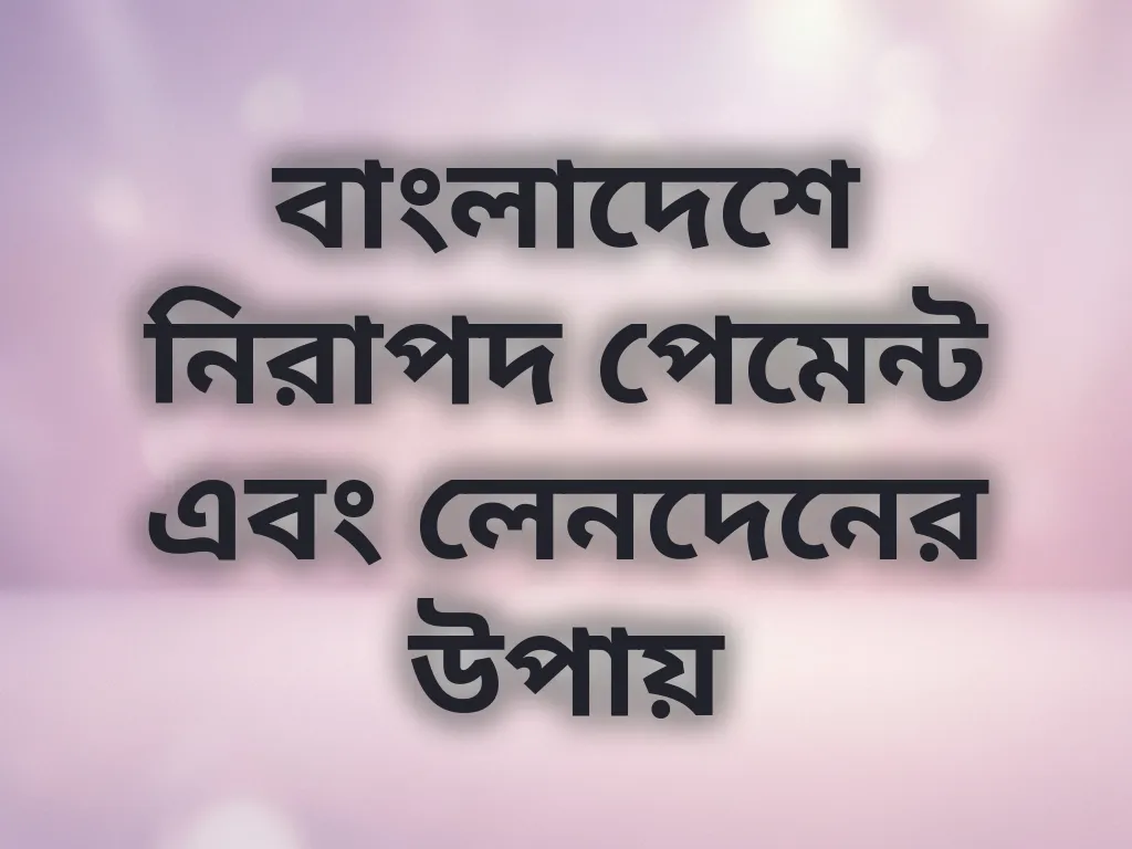 বাংলাদেশে নিরাপদ পেমেন্ট এবং লেনদেনের উপায়